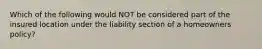 Which of the following would NOT be considered part of the insured location under the liability section of a homeowners policy?