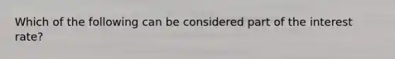 Which of the following can be considered part of the interest rate?