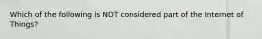 Which of the following is NOT considered part of the Internet of Things?