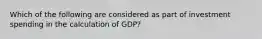 Which of the following are considered as part of investment spending in the calculation of GDP?