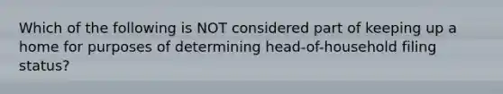 Which of the following is NOT considered part of keeping up a home for purposes of determining head-of-household filing status?