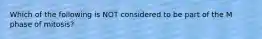 Which of the following is NOT considered to be part of the M phase of mitosis?