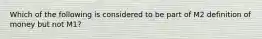 Which of the following is considered to be part of M2 definition of money but not M1?