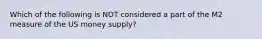 Which of the following is NOT considered a part of the M2 measure of the US money supply?