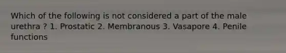 Which of the following is not considered a part of the male urethra ? 1. Prostatic 2. Membranous 3. Vasapore 4. Penile functions