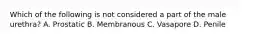 Which of the following is not considered a part of the male urethra? A. Prostatic B. Membranous C. Vasapore D. Penile