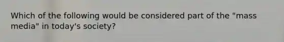 Which of the following would be considered part of the "mass media" in today's society?