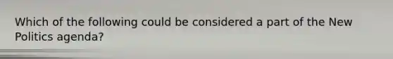 Which of the following could be considered a part of the New Politics agenda?