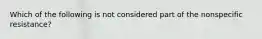 Which of the following is not considered part of the nonspecific resistance?