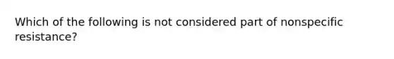 Which of the following is not considered part of nonspecific resistance?