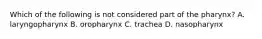 Which of the following is not considered part of the pharynx? A. laryngopharynx B. oropharynx C. trachea D. nasopharynx