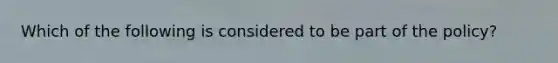 Which of the following is considered to be part of the policy?