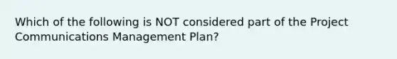 Which of the following is NOT considered part of the Project Communications Management Plan?