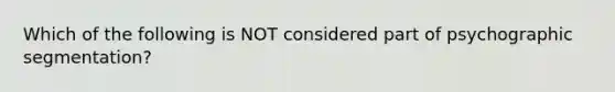 Which of the following is NOT considered part of psychographic segmentation?