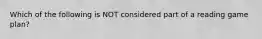 Which of the following is NOT considered part of a reading game plan?