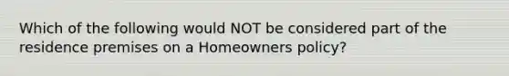 Which of the following would NOT be considered part of the residence premises on a Homeowners policy?