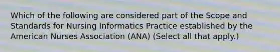 Which of the following are considered part of the Scope and Standards for Nursing Informatics Practice established by the American Nurses Association (ANA) (Select all that apply.)