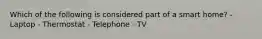 Which of the following is considered part of a smart home? - Laptop - Thermostat - Telephone - TV