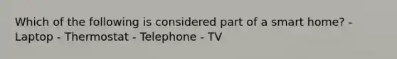 Which of the following is considered part of a smart home? - Laptop - Thermostat - Telephone - TV