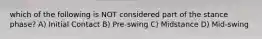 which of the following is NOT considered part of the stance phase? A) Initial Contact B) Pre-swing C) Midstance D) Mid-swing