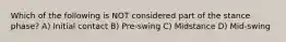 Which of the following is NOT considered part of the stance phase? A) Initial contact B) Pre-swing C) Midstance D) Mid-swing