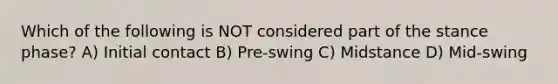 Which of the following is NOT considered part of the stance phase? A) Initial contact B) Pre-swing C) Midstance D) Mid-swing