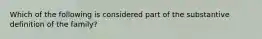 Which of the following is considered part of the substantive definition of the family?