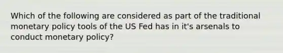 Which of the following are considered as part of the traditional monetary policy tools of the US Fed has in it's arsenals to conduct monetary policy?