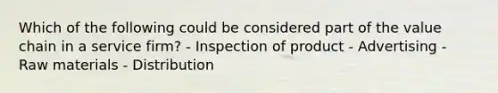 Which of the following could be considered part of the value chain in a service firm? - Inspection of product - Advertising - Raw materials - Distribution