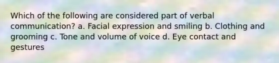 Which of the following are considered part of verbal communication? a. Facial expression and smiling b. Clothing and grooming c. Tone and volume of voice d. Eye contact and gestures