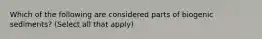 Which of the following are considered parts of biogenic sediments? (Select all that apply)