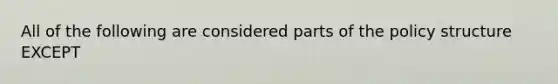 All of the following are considered parts of the policy structure EXCEPT