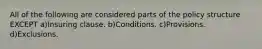 All of the following are considered parts of the policy structure EXCEPT a)Insuring clause. b)Conditions. c)Provisions. d)Exclusions.