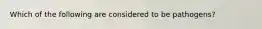 Which of the following are considered to be pathogens?
