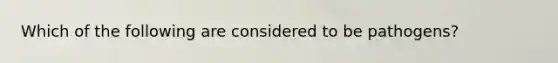 Which of the following are considered to be pathogens?