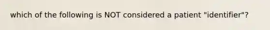 which of the following is NOT considered a patient "identifier"?