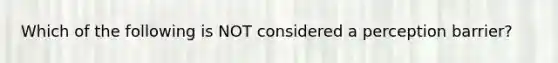 Which of the following is NOT considered a perception barrier?