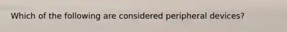 Which of the following are considered peripheral devices?