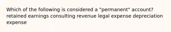 Which of the following is considered a "permanent" account? retained earnings consulting revenue legal expense depreciation expense