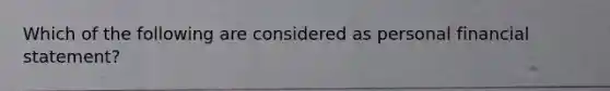 Which of the following are considered as personal financial statement?