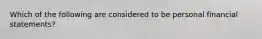 Which of the following are considered to be personal financial statements?