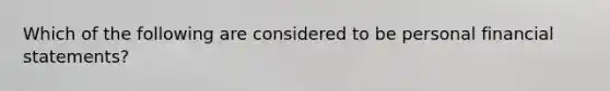 Which of the following are considered to be personal financial statements?