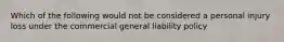 Which of the following would not be considered a personal injury loss under the commercial general liability policy