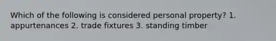 Which of the following is considered personal property? 1. appurtenances 2. trade fixtures 3. standing timber