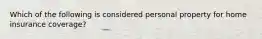 Which of the following is considered personal property for home insurance coverage?