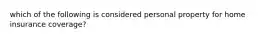 which of the following is considered personal property for home insurance coverage?