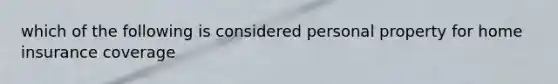 which of the following is considered personal property for home insurance coverage