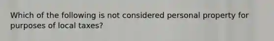 Which of the following is not considered personal property for purposes of local taxes?