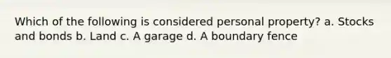 Which of the following is considered personal property? a. Stocks and bonds b. Land c. A garage d. A boundary fence