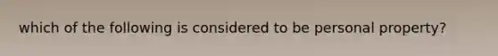 which of the following is considered to be personal property?